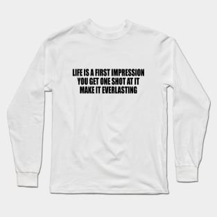 Life is a first impression. You get one shot at it. Make it everlasting Long Sleeve T-Shirt